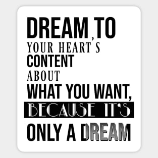 Dream to your heart's content about what you want, because it's only a dream Sticker